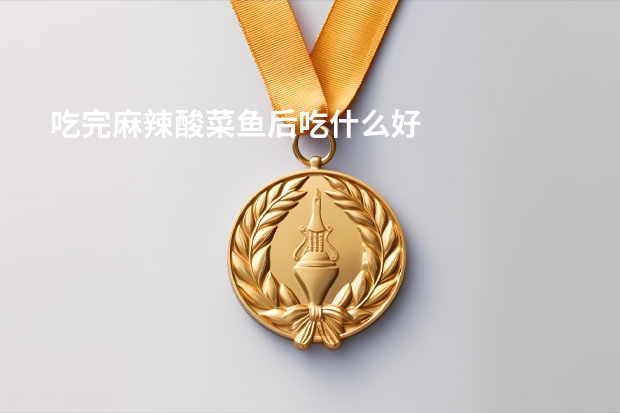吃完麻辣酸菜鱼后吃什么好